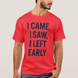 I CAME, I SAW, I LEFT EARLY T-Shirt