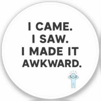 I Came. I Saw. I Made It Awkard.