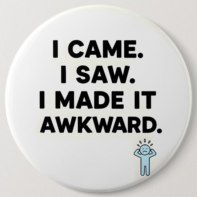 I Came. I Saw. I Made It Awkward. 6 Inch Round Button (Front)