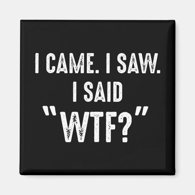 I Came. I Saw. I Said "WTF?" Funny Quote Magnet (Front)