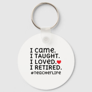 I Came I Taught I Loved I Retired - Teacher Life _ Keychain