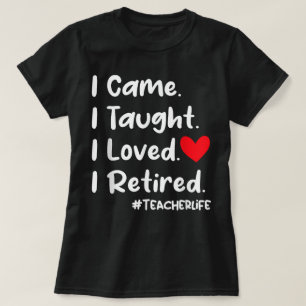 I Came I Taught I Loved I Retired Teacher School T-Shirt