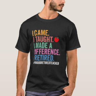 I Came I Taught I Made a Difference Funny Retired  T-Shirt