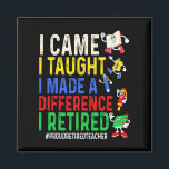 I Came I Taught I Made A Difference I Retired Prou Magnet<br><div class="desc">I Came I Taught I Made A Difference I Retired Proud Retired</div>
