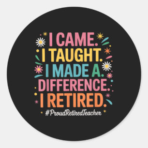 I Came I Taught I Made A Difference Proud Retired Classic Round Sticker