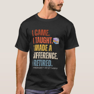 I came I thought I made a difference i retired T-Shirt