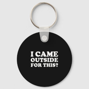 I Came Outside For This_ Funny Quote The Keychain