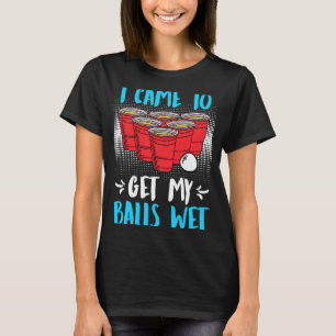 I came to get my balls wet Beer Party Beer Pong  1 T-Shirt