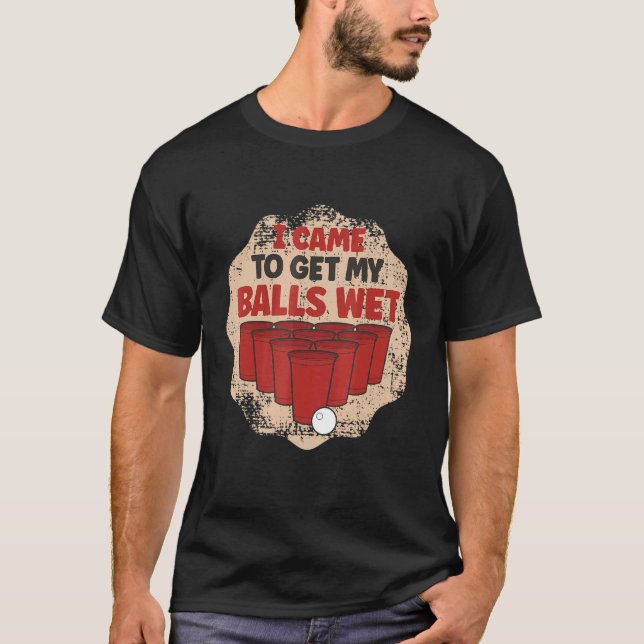 I Came To Get My Balls Wet Beer Pong Champion T-Shirt (Front)