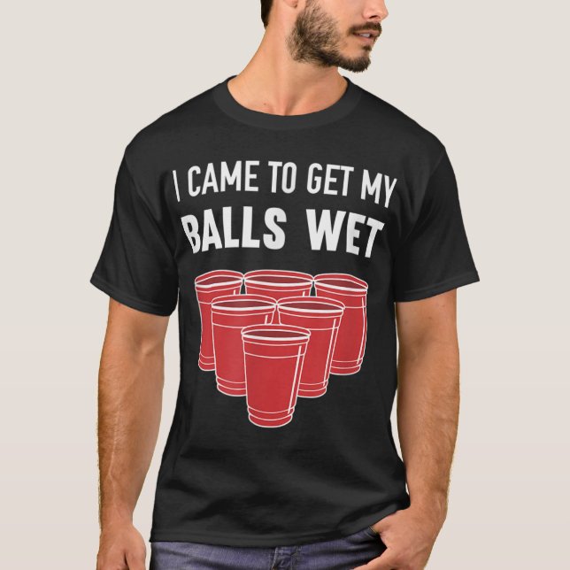 I Came To Get My Balls Wet Beer Pong Frat T-Shirt (Front)