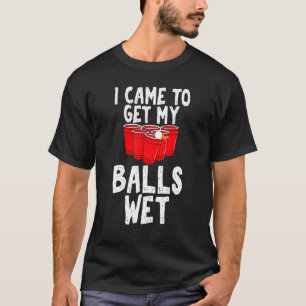 I Came to Get My Balls Wet Sarcastic Beer Pong Uni T-Shirt
