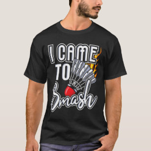 I Came To Smash - Badminton Player Shuttle Birdie T-Shirt