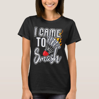I Came To Smash - Badminton Player Shuttle Birdie  T-Shirt