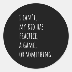 I Can&#39;t My Kid Has Practice A Game Or Somethin Classic Round Sticker