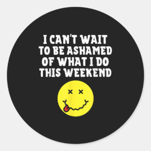 I Can&#39;t Wait To Be Ashamed Of What I Do This W Classic Round Sticker