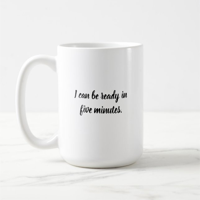 I can be ready in five minutes. coffee mug (Left)