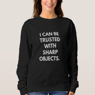 I can be trusted with sharp objects funny sweatshirt