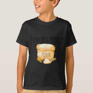 I Can Buy Myself Flour Funny Humor T-Shirt