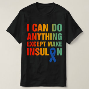 I Can Do Anything Except Make Insulin Diabetes T-Shirt