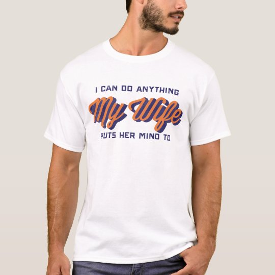 I can do anything my wife puts her mind to T-Shirt