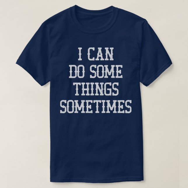 I Can Do Some Things Sometimes 1 T-Shirt (Design Front)