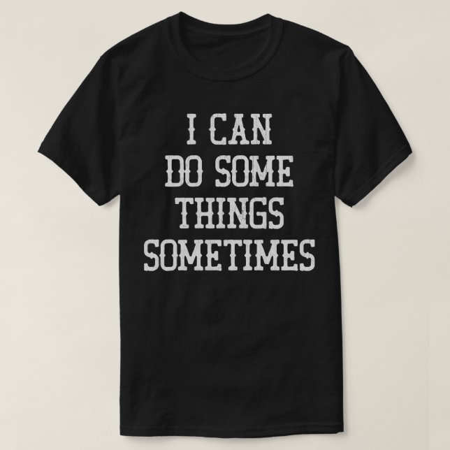 I Can Do Some Things Sometimes T-Shirt (Design Front)