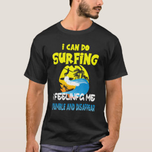 I Can Do Surfing I Feeling Me Crumble And Disappea T-Shirt