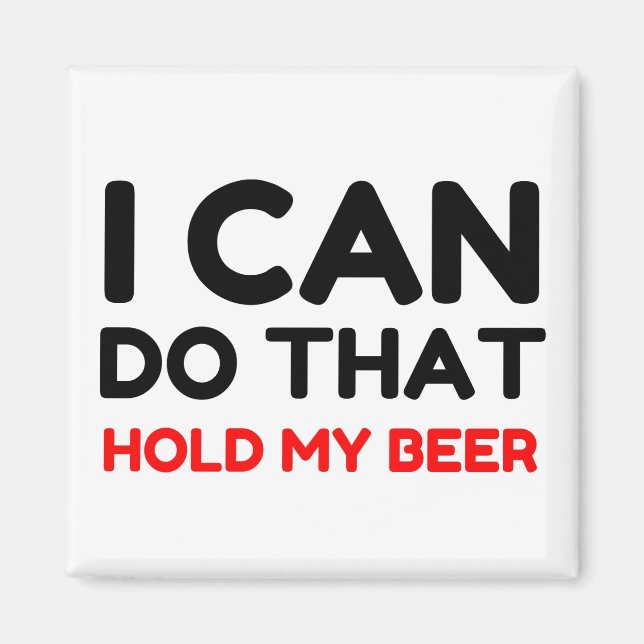 I CAN DO THAT HOLD MY BEER MAGNET (Front)