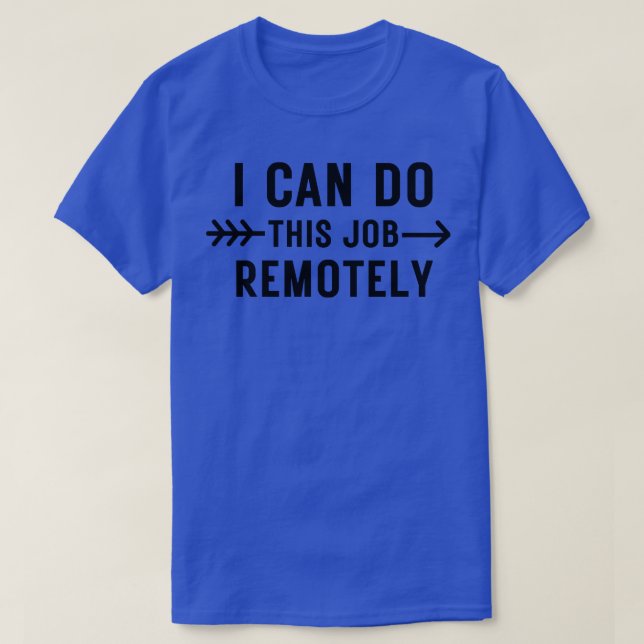 I Can Do This Job Remotely 8 T-Shirt (Design Front)