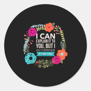 I Can Explain It To You, But I Can't Understand..  Classic Round Sticker