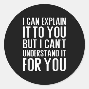 I Can Explain It To You But I Can't Understand It  Classic Round Sticker