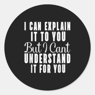 I Can Explain It To You But I Can't Understand It  Classic Round Sticker