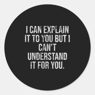 I Can Explain It To You But I Can't Understand It  Classic Round Sticker