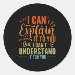 I Can Explain It To You But I Can't Understand It  Classic Round Sticker