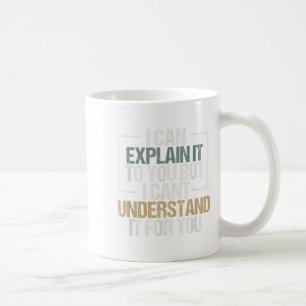 I Can Explain It To You But I Can't Understand It Coffee Mug