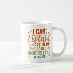 I Can Explain It To You But I Can't Understand It Coffee Mug