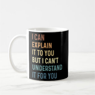 I Can Explain It To You But I Can't Understand It Coffee Mug