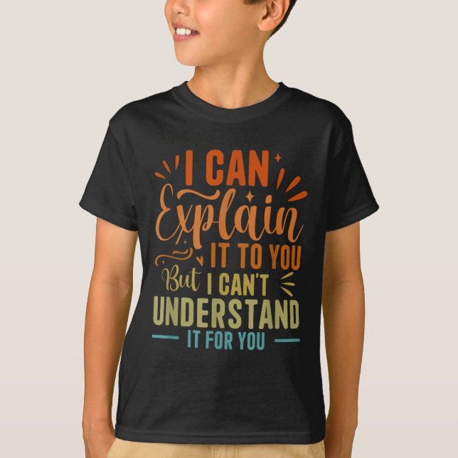 I Can Explain It To You But I Can't Understand It  T-Shirt (Front)