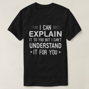I can explain it to you but I can't understand it T-Shirt