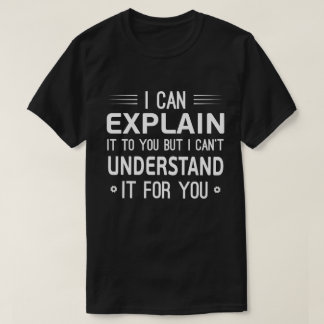 I can explain it to you but I can't understand it T-Shirt