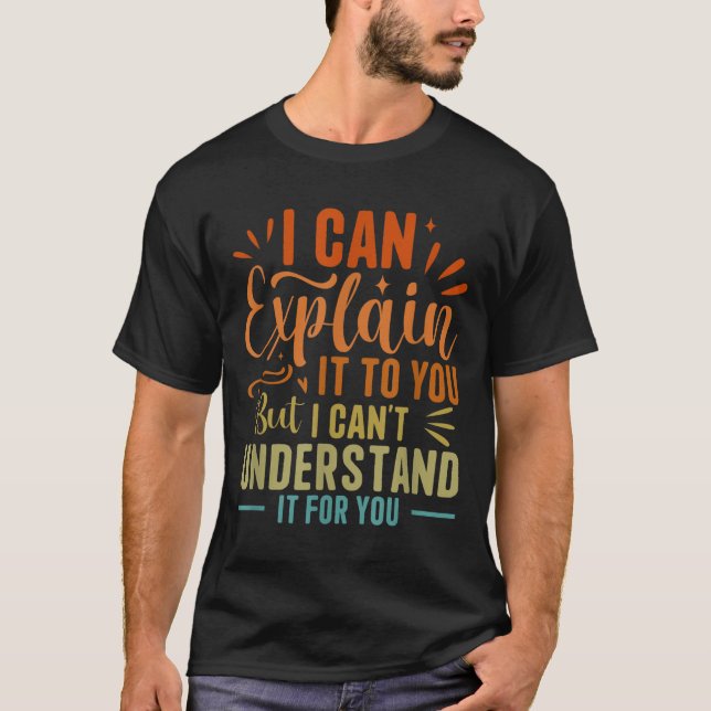 I Can Explain It To You But I Can't Understand It  T-Shirt (Front)
