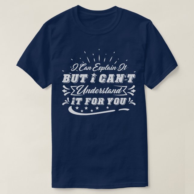 I Can Explain It To You Cant Understand It For You T-Shirt (Design Front)