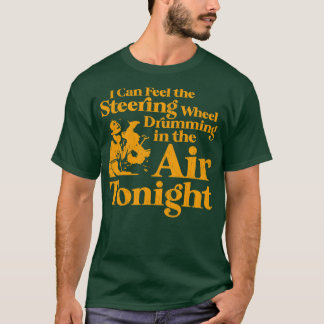I Can Feel the Steering Wheel Drumming In the Air T-Shirt