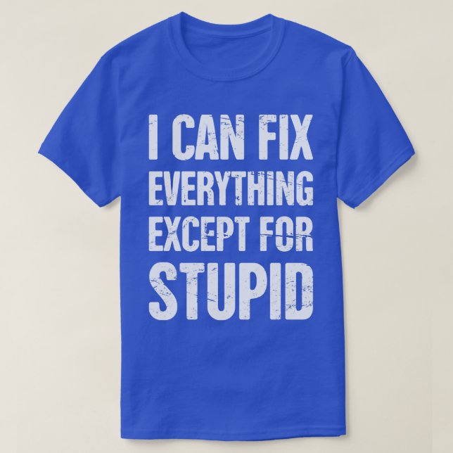 I Can Fix Everything Except For Stupid Mechanic T-Shirt (Design Front)