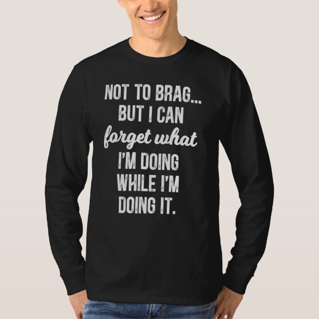 I Can Forget What I'm Doing While I'm Doing It   T-Shirt (Front)