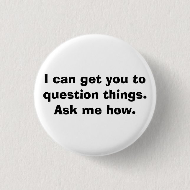 I can get you to question things.Ask me how. 1 Inch Round Button (Front)