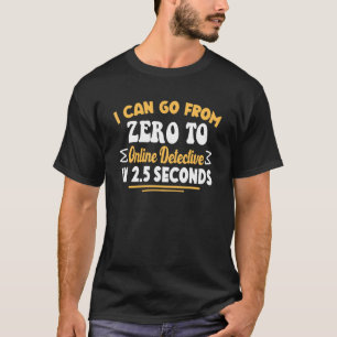I Can Go From Zero To Online Detective In 2 5 Seco T-Shirt