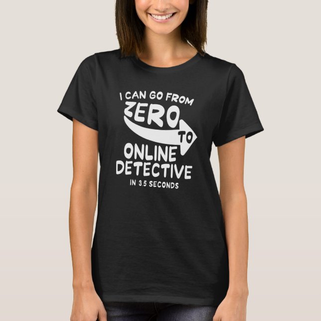 I Can Go From Zero To Online Detective In 3 5 Seco T-Shirt (Front)