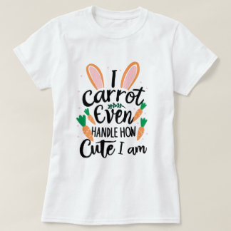 I Can Not Handle How Cute I Am - funny easter T-Shirt