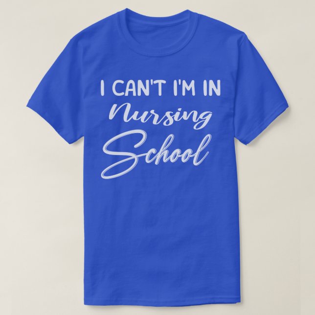 I Can Not Im In Nursing School  T-Shirt (Design Front)